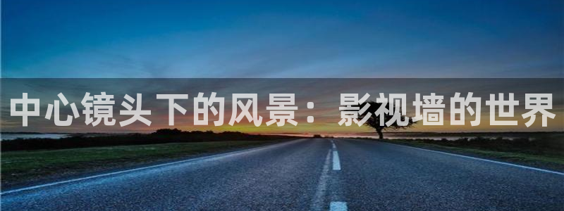 68影院电视剧免费观看：中心镜头下的风景：影视墙的世界