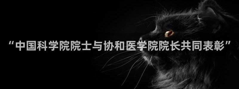 神马手机影院666888：“中国科学院院士与协和医学院院长共同表彰”
