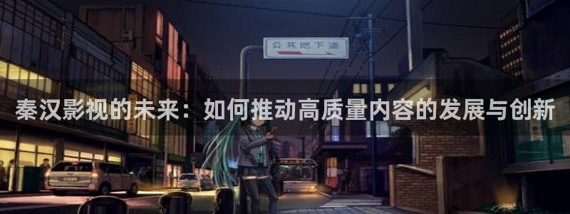 6688电影电视剧免费观看爱看影院：秦汉影视的未来：如何推动高质量内容的发展与创新