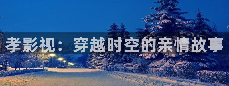 午夜影院68：孝影视：穿越时空的亲情故事