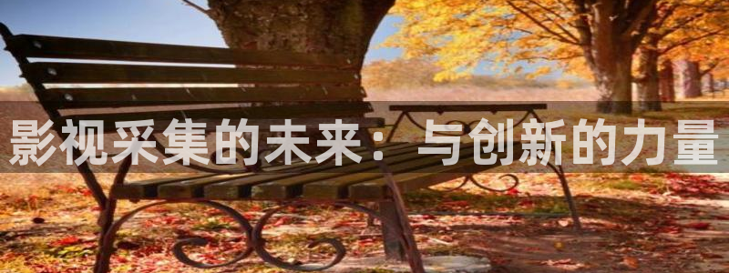 68影院免费观看电视：影视采集的未来：与创新的力量