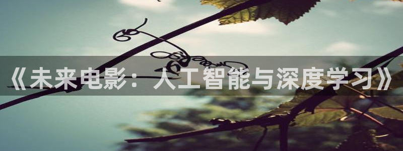 yy6680高清影院免费版：《未来电影：人工智能与深度学习》